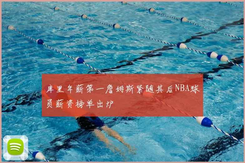 库里年薪第一詹姆斯紧随其后NBA球员薪资榜单出炉