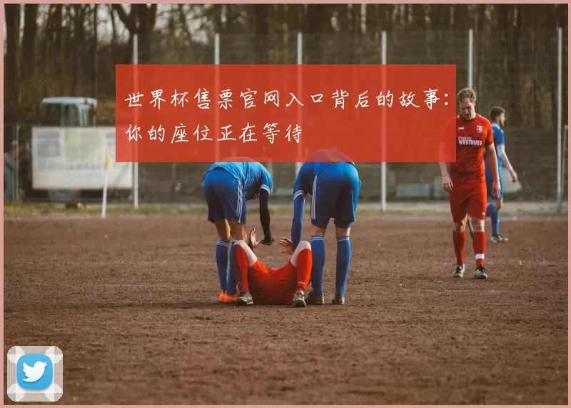 世界杯售票官网入口背后的故事：你的座位正在等待