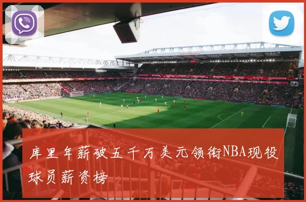 库里年薪破五千万美元领衔NBA现役球员薪资榜