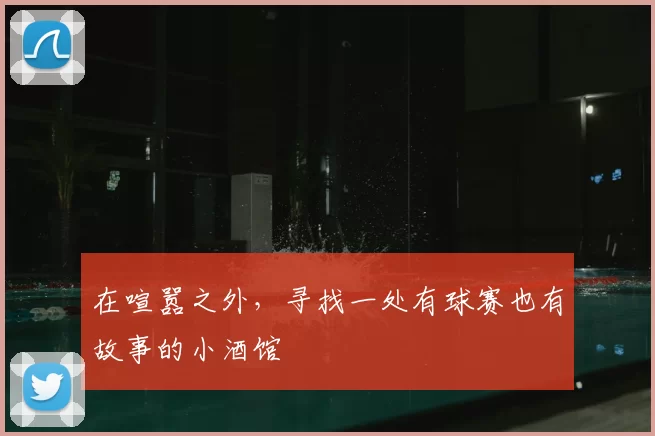 在喧嚣之外，寻找一处有球赛也有故事的小酒馆