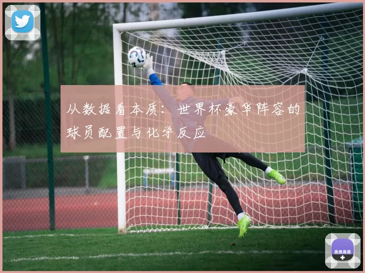从数据看本质：世界杯豪华阵容的球员配置与化学反应