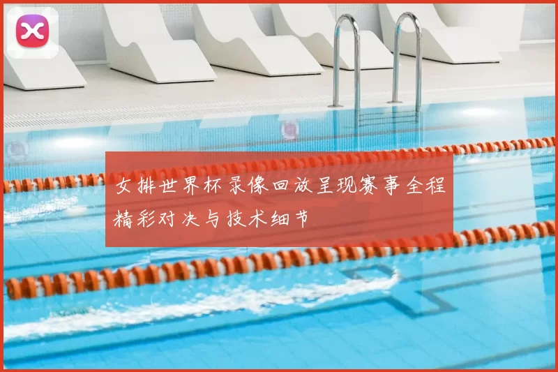 女排世界杯录像回放呈现赛事全程精彩对决与技术细节