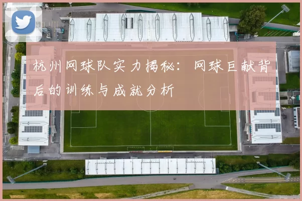 杭州网球队实力揭秘:网球巨献背后的训练与成就分析
