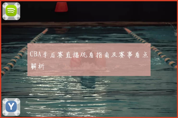 CBA季后赛直播观看指南及赛事看点解析