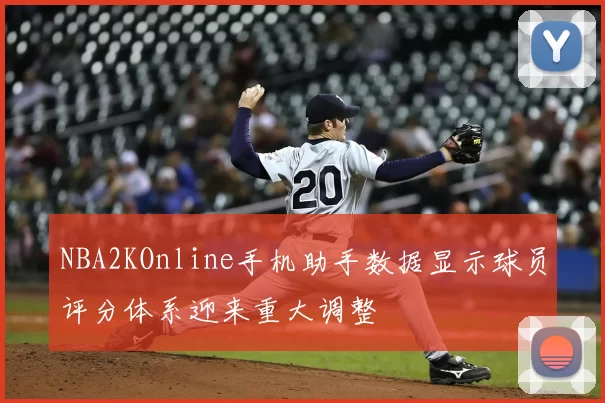 NBA2KOnline手机助手数据显示球员评分体系迎来重大调整