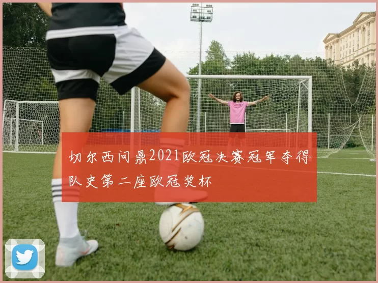 切尔西问鼎2021欧冠决赛冠军夺得队史第二座欧冠奖杯