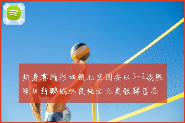 热身赛精彩回顾北京国安以3-2战胜深圳新鹏城林良铭法比奥张稀哲各入一球