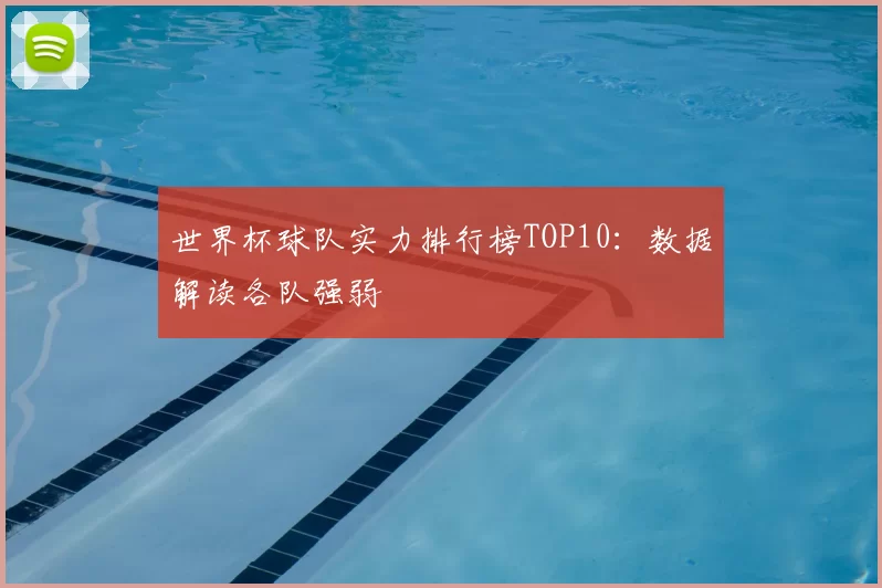 世界杯球队实力排行榜TOP10：数据解读各队强弱