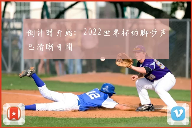 倒计时开始:2022世界杯的脚步声已清晰可闻