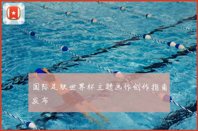 国际足联世界杯主题画作创作指南发布