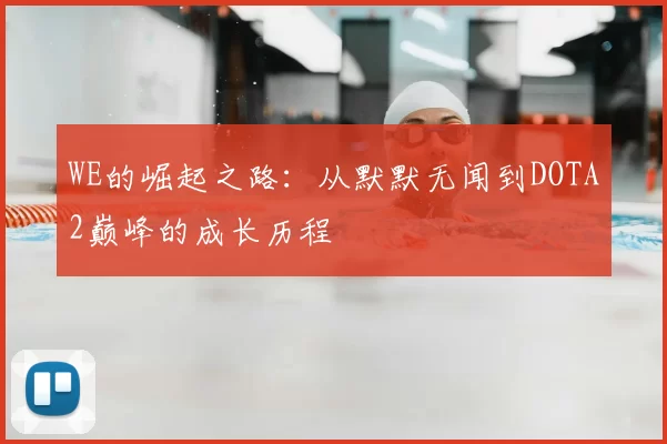 WE的崛起之路:从默默无闻到DOTA2巅峰的成长历程