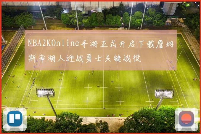 NBA2KOnline手游正式开启下载詹姆斯率湖人迎战勇士关键战役