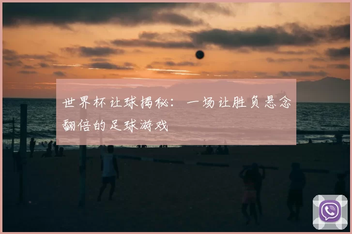 世界杯让球揭秘：一场让胜负悬念翻倍的足球游戏