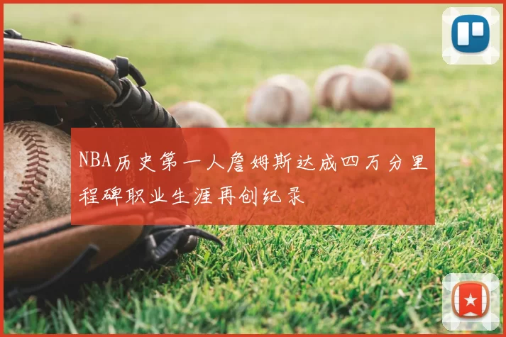 NBA历史第一人詹姆斯达成四万分里程碑职业生涯再创纪录