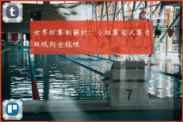 世界杯赛制解析:小组赛淘汰赛晋级规则全梳理