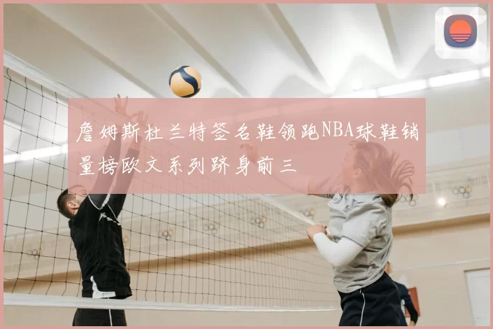 詹姆斯杜兰特签名鞋领跑NBA球鞋销量榜欧文系列跻身前三