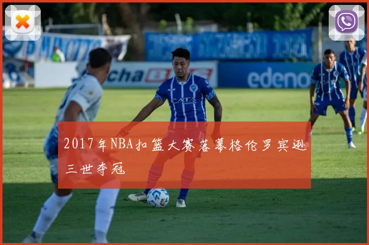 2017年NBA扣篮大赛落幕格伦罗宾逊三世夺冠