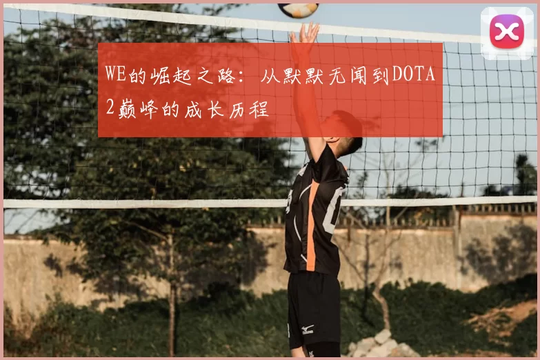 WE的崛起之路：从默默无闻到DOTA2巅峰的成长历程