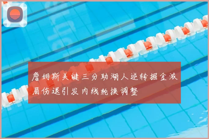詹姆斯关键三分助湖人逆转掘金浓眉伤退引发内线轮换调整