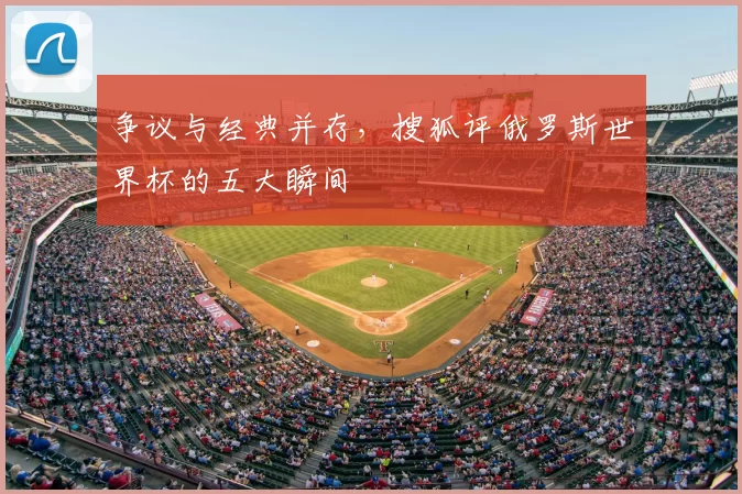 争议与经典并存，搜狐评俄罗斯世界杯的五大瞬间