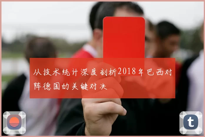 从技术统计深度剖析2018年巴西对阵德国的关键对决