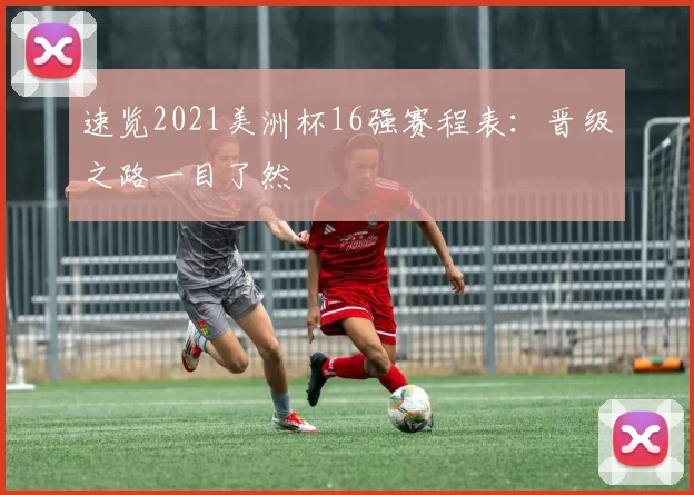 速览2021美洲杯16强赛程表:晋级之路一目了然