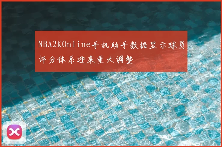 NBA2KOnline手机助手数据显示球员评分体系迎来重大调整
