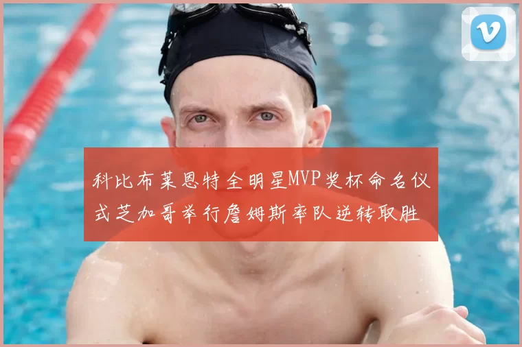 科比布莱恩特全明星MVP奖杯命名仪式芝加哥举行詹姆斯率队逆转取胜