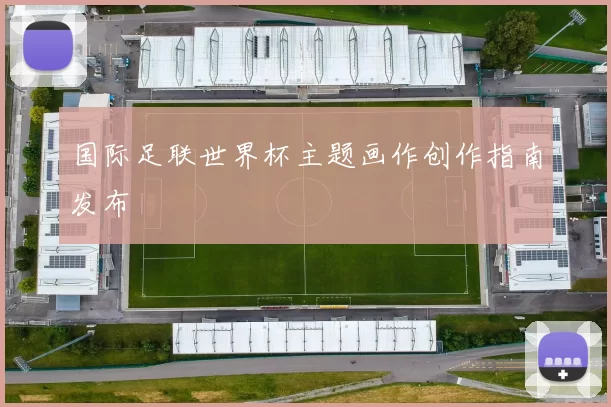国际足联世界杯主题画作创作指南发布