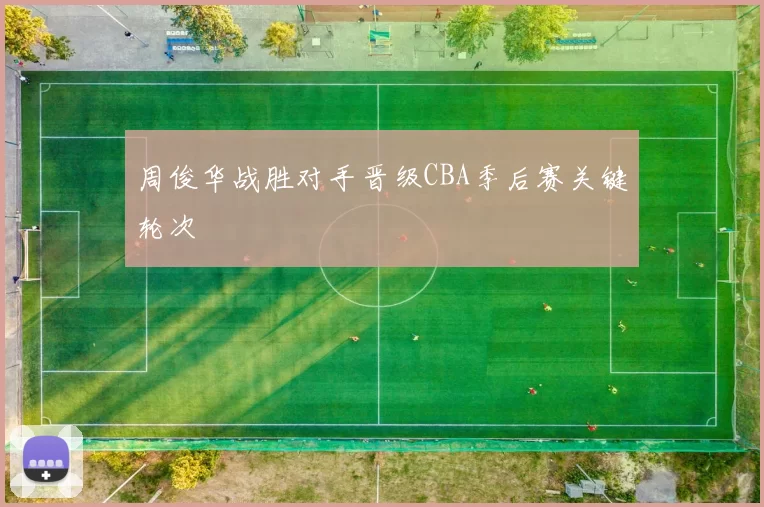 周俊华战胜对手晋级CBA季后赛关键轮次