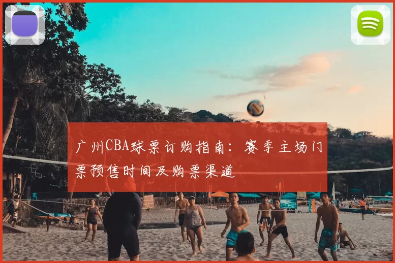 广州CBA球票订购指南：赛季主场门票预售时间及购票渠道