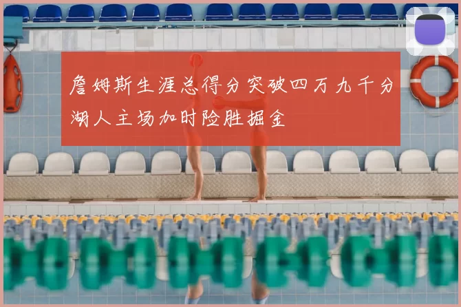 詹姆斯生涯总得分突破四万九千分湖人主场加时险胜掘金