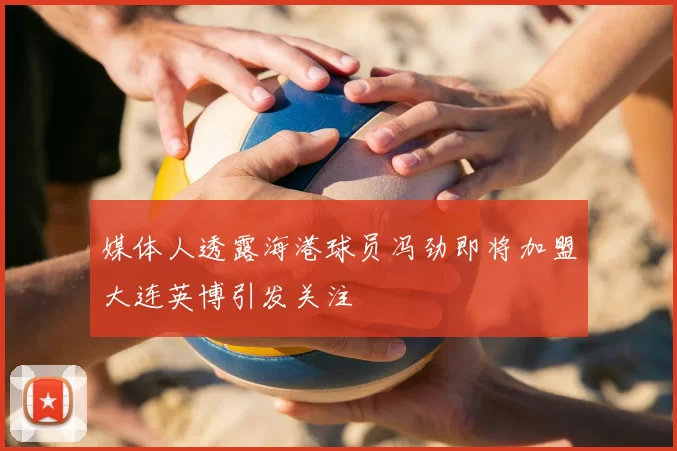 媒体人透露海港球员冯劲即将加盟大连英博引发关注