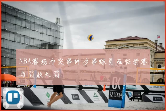 NBA赛场冲突事件涉事球员面临禁赛与罚款处罚