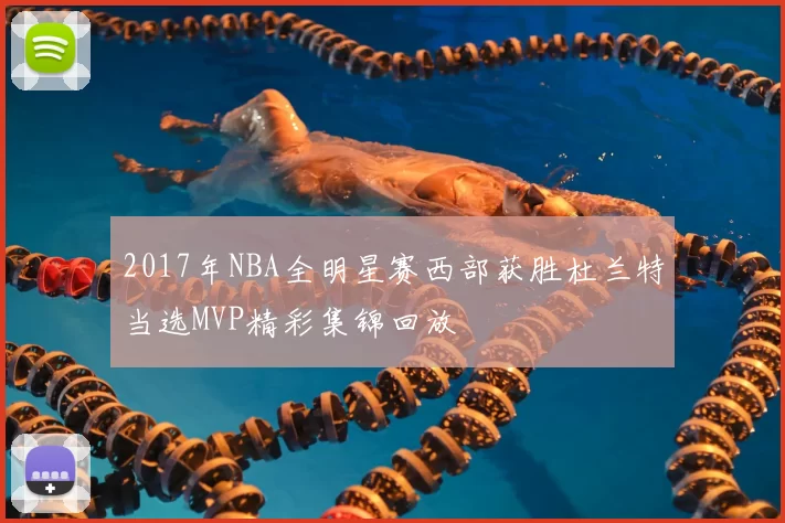 2017年NBA全明星赛西部获胜杜兰特当选MVP精彩集锦回放