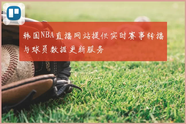 韩国NBA直播网站提供实时赛事转播与球员数据更新服务