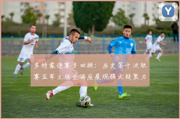 多特蒙德赛季回顾:历史第十次联赛亚军主场全满座展现强大凝聚力