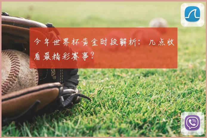 今年世界杯黄金时段解析:几点收看最精彩赛事?