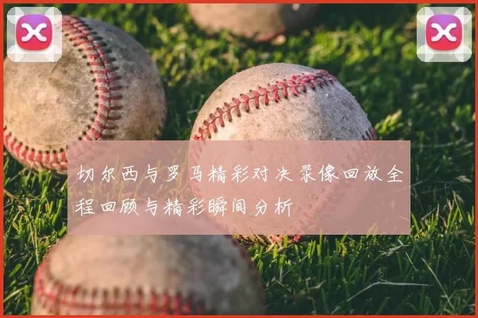 切尔西与罗马精彩对决录像回放全程回顾与精彩瞬间分析