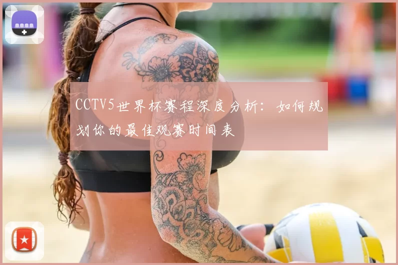 CCTV5世界杯赛程深度分析：如何规划你的最佳观赛时间表