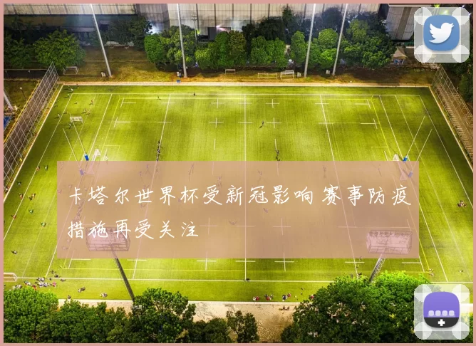 卡塔尔世界杯受新冠影响 赛事防疫措施再受关注