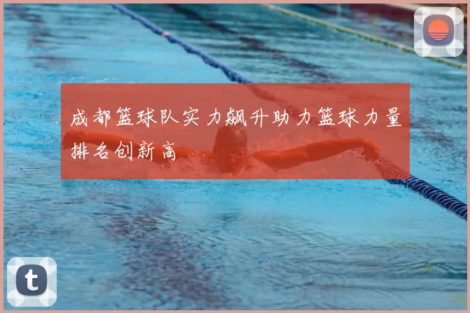 成都篮球队实力飙升助力篮球力量排名创新高