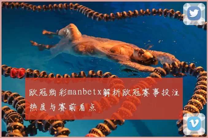欧冠购彩manbetx解析欧冠赛事投注热度与赛前看点