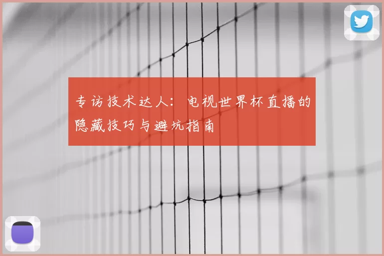 专访技术达人：电视世界杯直播的隐藏技巧与避坑指南