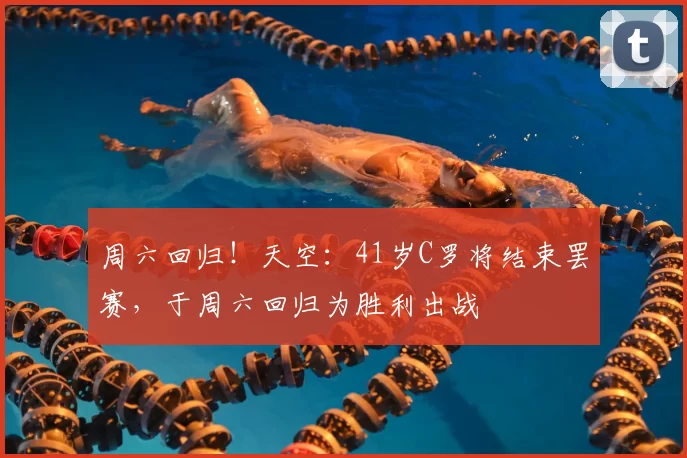 周六回归！天空：41岁C罗将结束罢赛，于周六回归为胜利出战