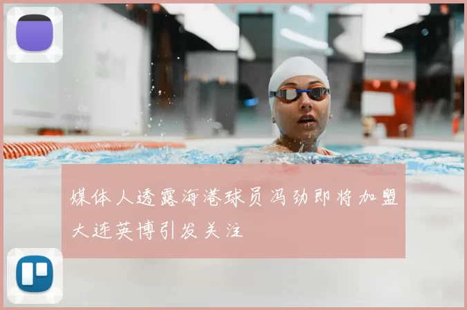 媒体人透露海港球员冯劲即将加盟大连英博引发关注