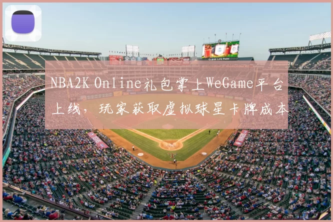 NBA2K Online礼包掌上WeGame平台上线，玩家获取虚拟球星卡牌成本下降