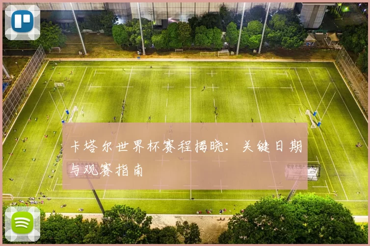 卡塔尔世界杯赛程揭晓:关键日期与观赛指南