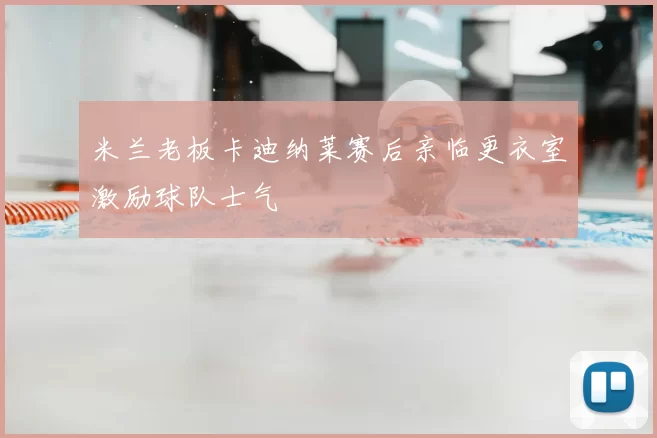 米兰老板卡迪纳莱赛后亲临更衣室激励球队士气