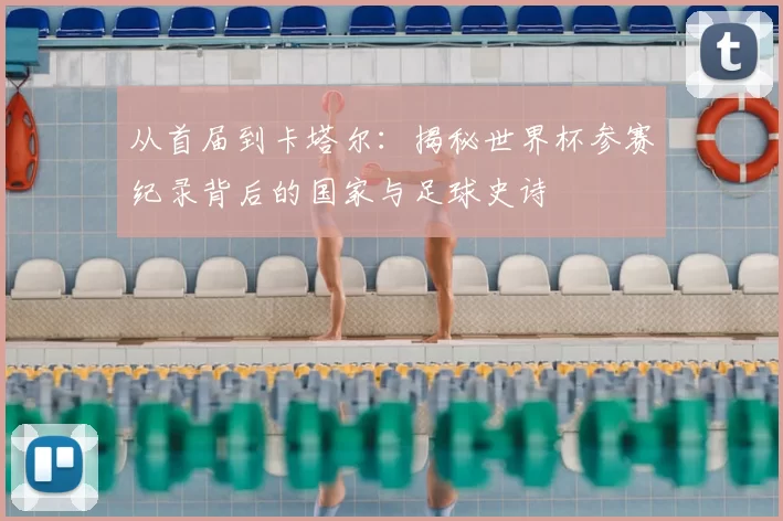 从首届到卡塔尔：揭秘世界杯参赛纪录背后的国家与足球史诗
